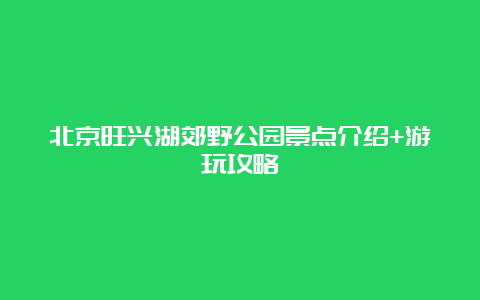 北京旺兴湖郊野公园景点介绍+游玩攻略