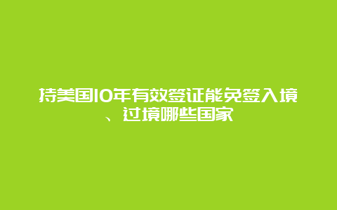 持美国10年有效签证能免签入境、过境哪些国家