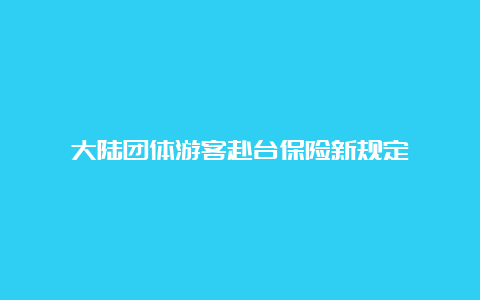 大陆团体游客赴台保险新规定