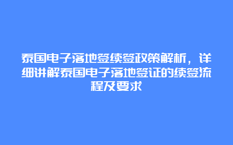 泰国电子落地签续签政策解析，详细讲解泰国电子落地签证的续签流程及要求