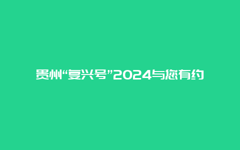 贵州“复兴号”2024与您有约