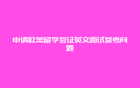 申请欧美留学签证英文面试参考问题