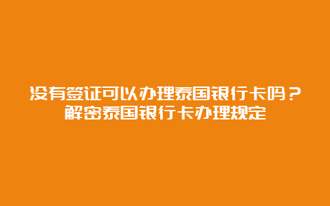 没有签证可以办理泰国银行卡吗？解密泰国银行卡办理规定