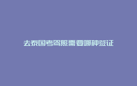 去泰国考驾照需要哪种签证