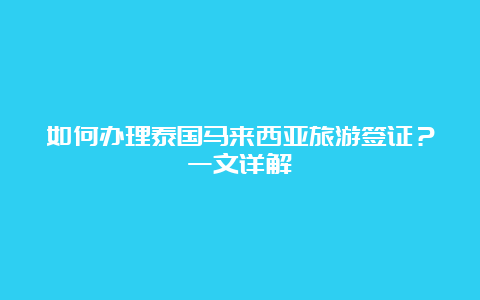 如何办理泰国马来西亚旅游签证？一文详解