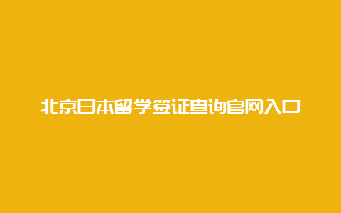 北京日本留学签证查询官网入口