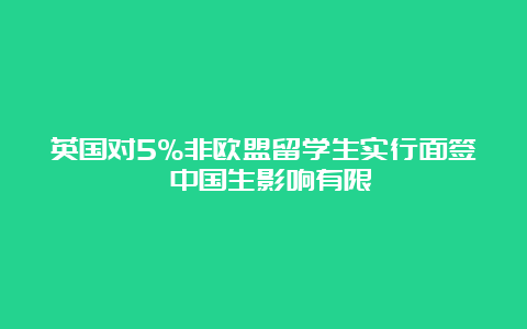 英国对5%非欧盟留学生实行面签 中国生影响有限