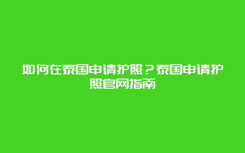 如何在泰国申请护照？泰国申请护照官网指南