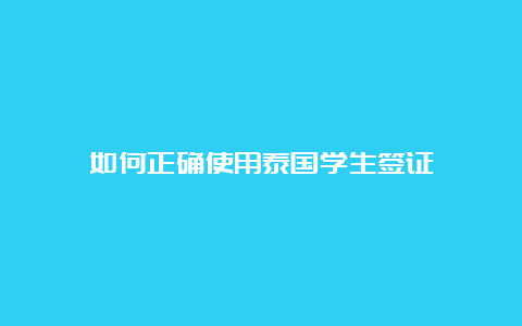 如何正确使用泰国学生签证