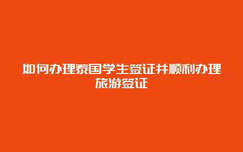 如何办理泰国学生签证并顺利办理旅游签证