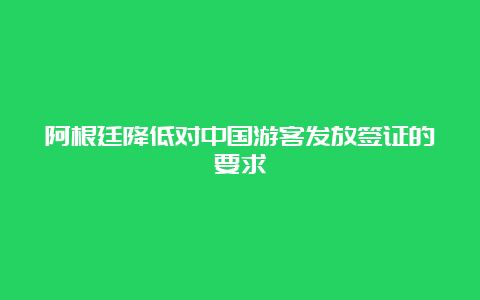 阿根廷降低对中国游客发放签证的要求