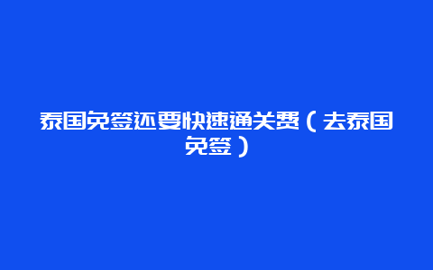 泰国免签还要快速通关费（去泰国免签）