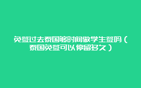 免签过去泰国够时间做学生签吗（泰国免签可以停留多久）