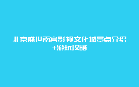 北京盛世南宫影视文化城景点介绍+游玩攻略