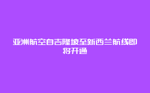 亚洲航空自吉隆坡至新西兰航线即将开通