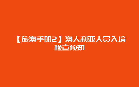 【旅澳手册2】澳大利亚人员入境检查须知