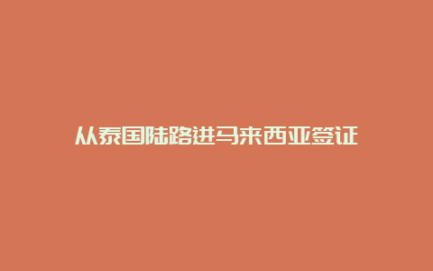 从泰国陆路进马来西亚签证