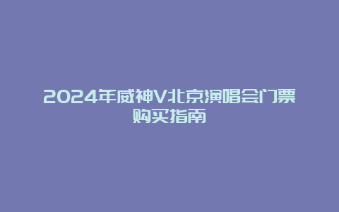 2024年威神V北京演唱会门票购买指南