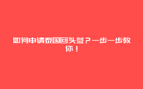 如何申请泰国回头签？一步一步教你！