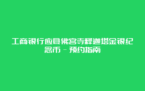 工商银行应县佛宫寺释迦塔金银纪念币–预约指南