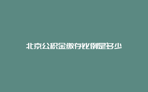 北京公积金缴存比例是多少