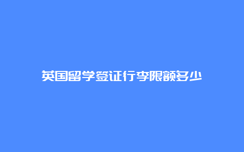 英国留学签证行李限额多少