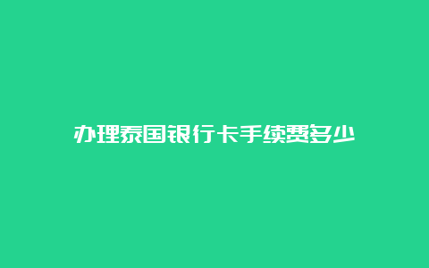 办理泰国银行卡手续费多少