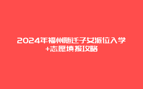 2024年福州随迁子女派位入学+志愿填报攻略