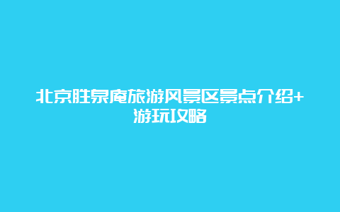 北京胜泉庵旅游风景区景点介绍+游玩攻略