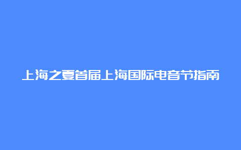 上海之夏首届上海国际电音节指南