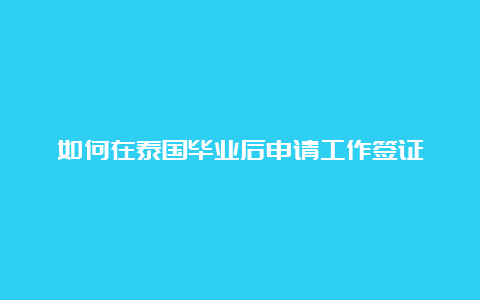 如何在泰国毕业后申请工作签证