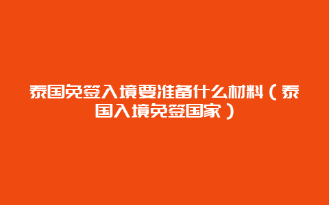 泰国免签入境要准备什么材料（泰国入境免签国家）