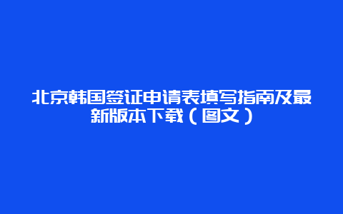 北京韩国签证申请表填写指南及最新版本下载（图文）