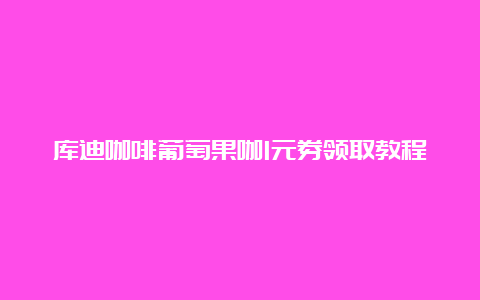 库迪咖啡葡萄果咖1元券领取教程