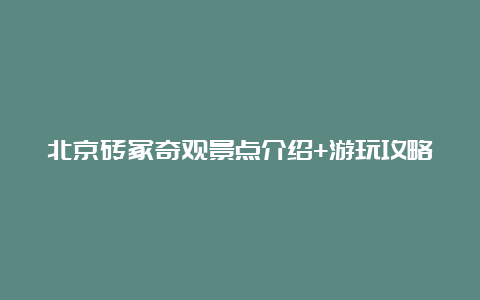 北京砖冢奇观景点介绍+游玩攻略