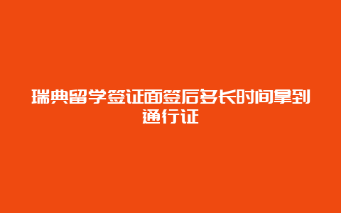 瑞典留学签证面签后多长时间拿到通行证