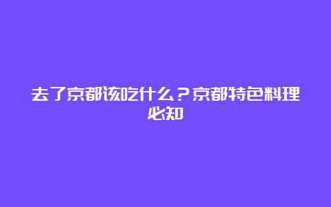 去了京都该吃什么？京都特色料理必知