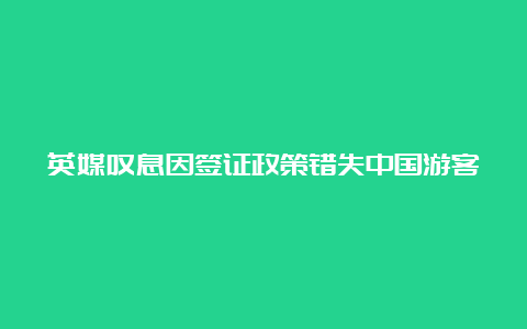 英媒叹息因签证政策错失中国游客