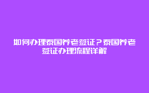 如何办理泰国养老签证？泰国养老签证办理流程详解