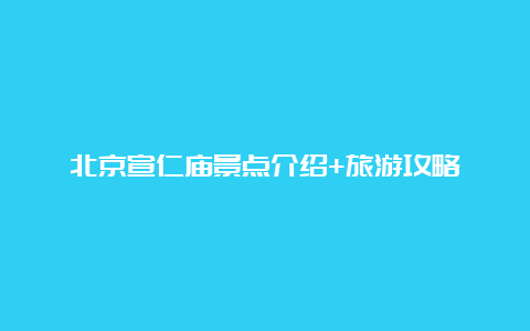 北京宣仁庙景点介绍+旅游攻略