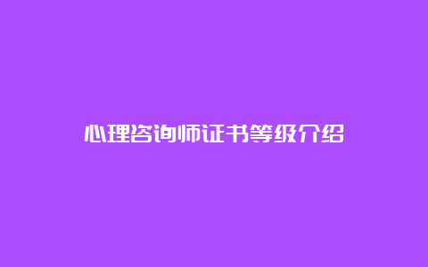 心理咨询师证书等级介绍