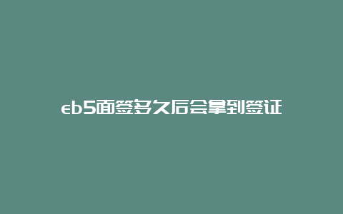 eb5面签多久后会拿到签证