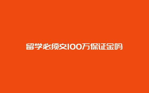 留学必须交100万保证金吗