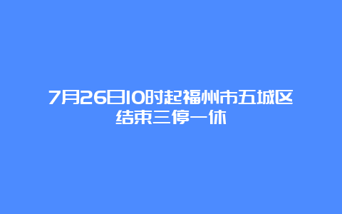 7月26日10时起福州市五城区结束三停一休