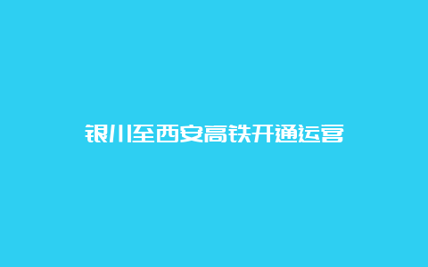 银川至西安高铁开通运营