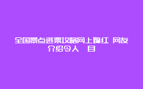 全国景点逃票攻略网上蹿红 网友介绍令人瞠目