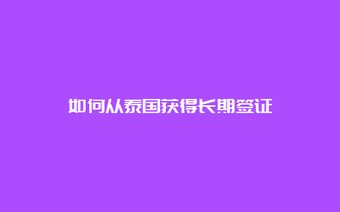 如何从泰国获得长期签证