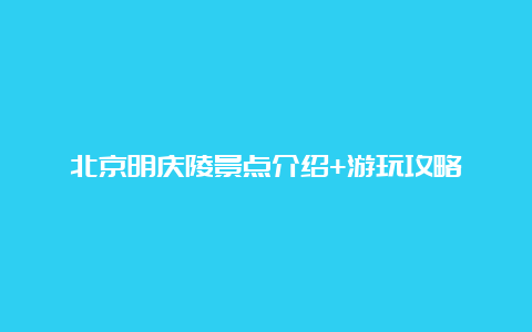 北京明庆陵景点介绍+游玩攻略