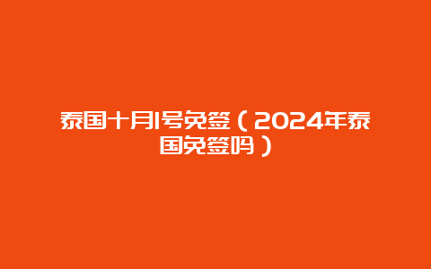 泰国十月1号免签（2024年泰国免签吗）