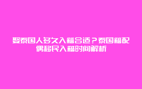 娶泰国人多久入籍合适？泰国籍配偶移民入籍时间解析